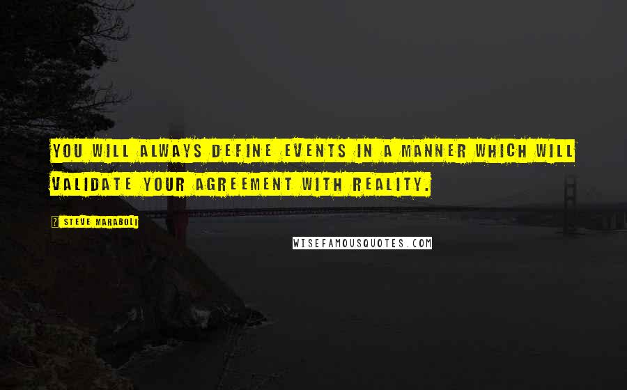 Steve Maraboli Quotes: You will always define events in a manner which will validate your agreement with reality.