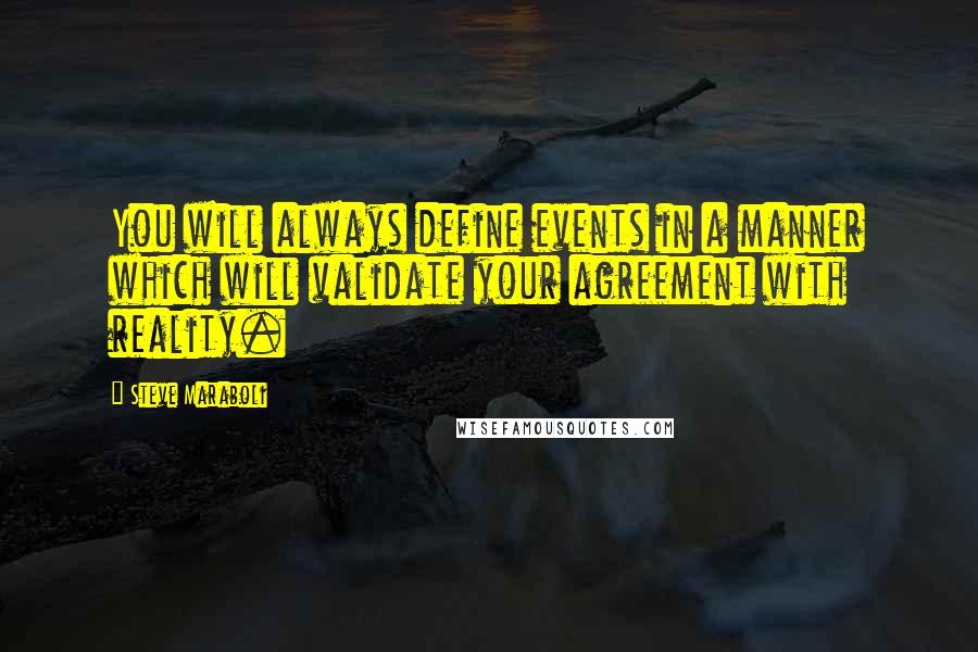 Steve Maraboli Quotes: You will always define events in a manner which will validate your agreement with reality.