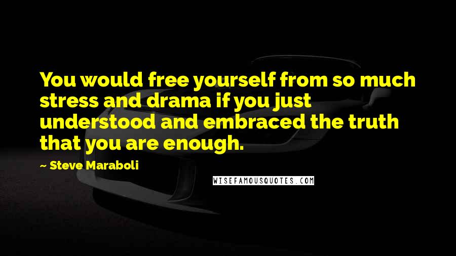 Steve Maraboli Quotes: You would free yourself from so much stress and drama if you just understood and embraced the truth that you are enough.