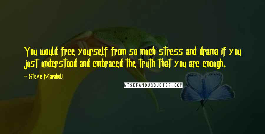 Steve Maraboli Quotes: You would free yourself from so much stress and drama if you just understood and embraced the truth that you are enough.