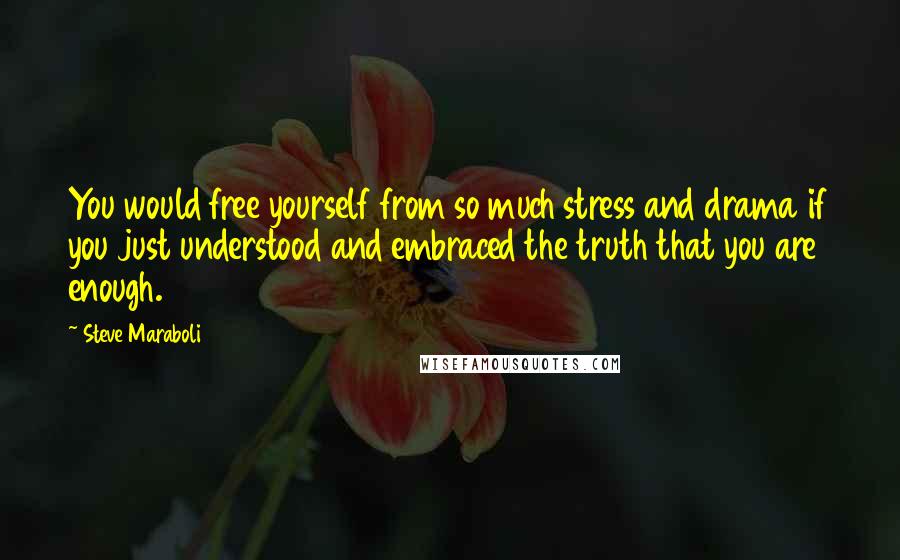Steve Maraboli Quotes: You would free yourself from so much stress and drama if you just understood and embraced the truth that you are enough.
