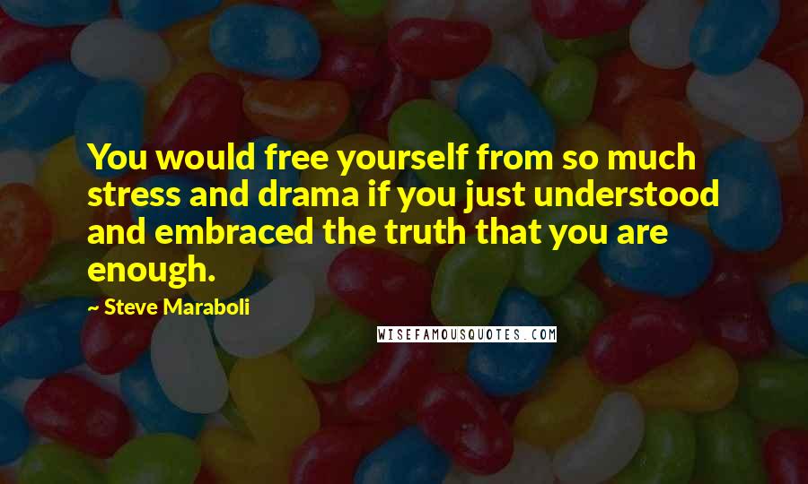 Steve Maraboli Quotes: You would free yourself from so much stress and drama if you just understood and embraced the truth that you are enough.