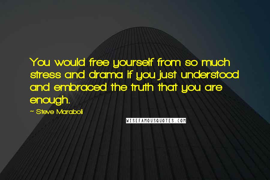 Steve Maraboli Quotes: You would free yourself from so much stress and drama if you just understood and embraced the truth that you are enough.