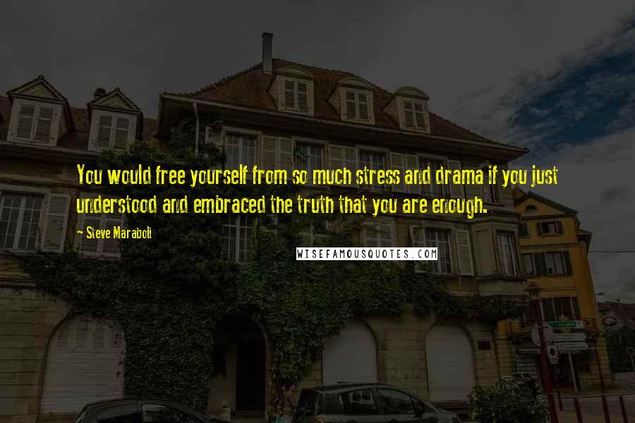 Steve Maraboli Quotes: You would free yourself from so much stress and drama if you just understood and embraced the truth that you are enough.