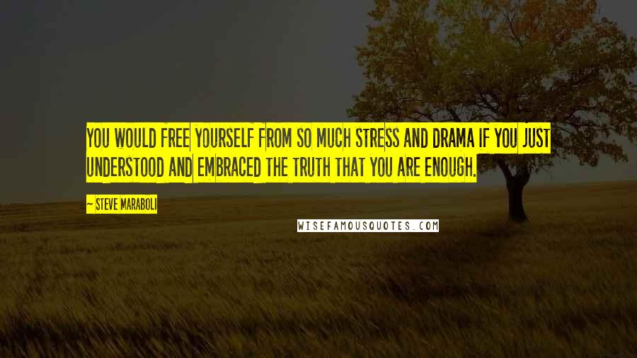 Steve Maraboli Quotes: You would free yourself from so much stress and drama if you just understood and embraced the truth that you are enough.