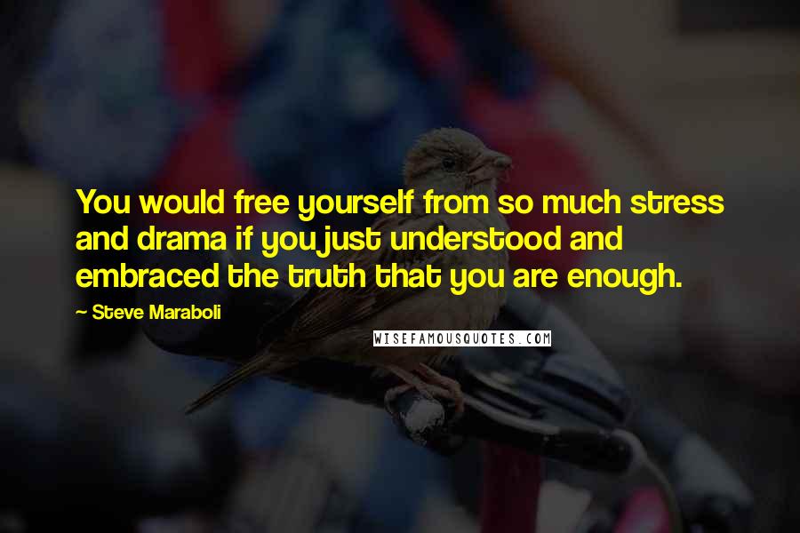 Steve Maraboli Quotes: You would free yourself from so much stress and drama if you just understood and embraced the truth that you are enough.