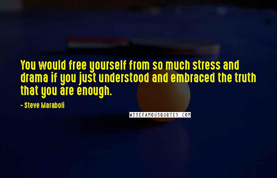 Steve Maraboli Quotes: You would free yourself from so much stress and drama if you just understood and embraced the truth that you are enough.