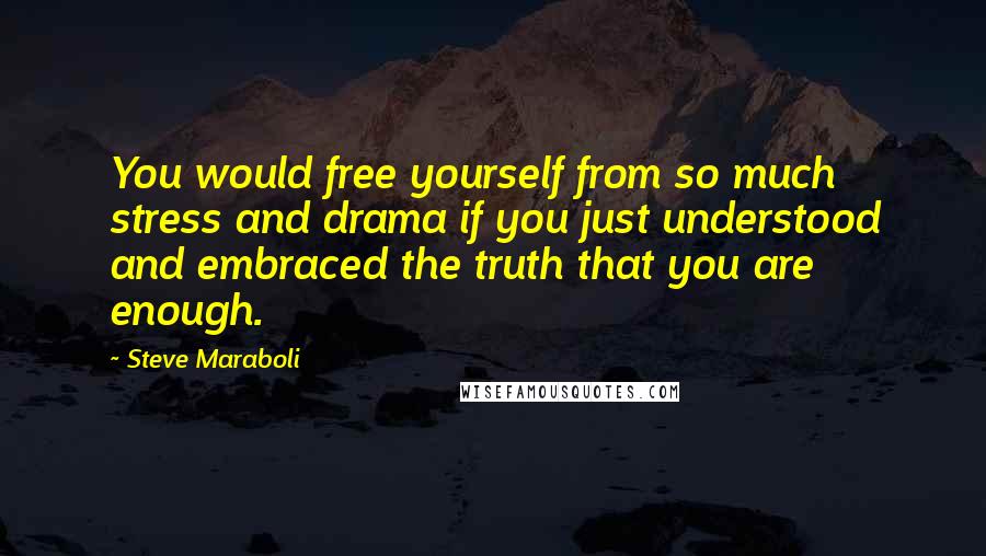 Steve Maraboli Quotes: You would free yourself from so much stress and drama if you just understood and embraced the truth that you are enough.