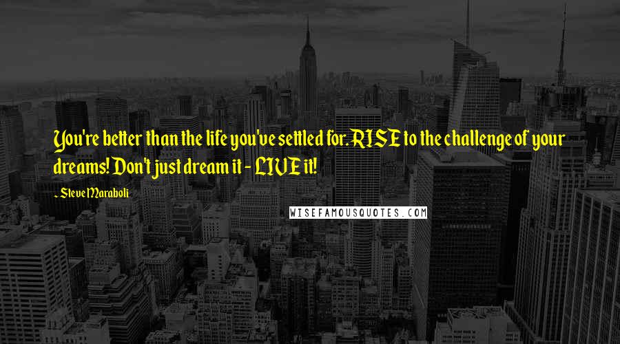 Steve Maraboli Quotes: You're better than the life you've settled for. RISE to the challenge of your dreams! Don't just dream it - LIVE it!