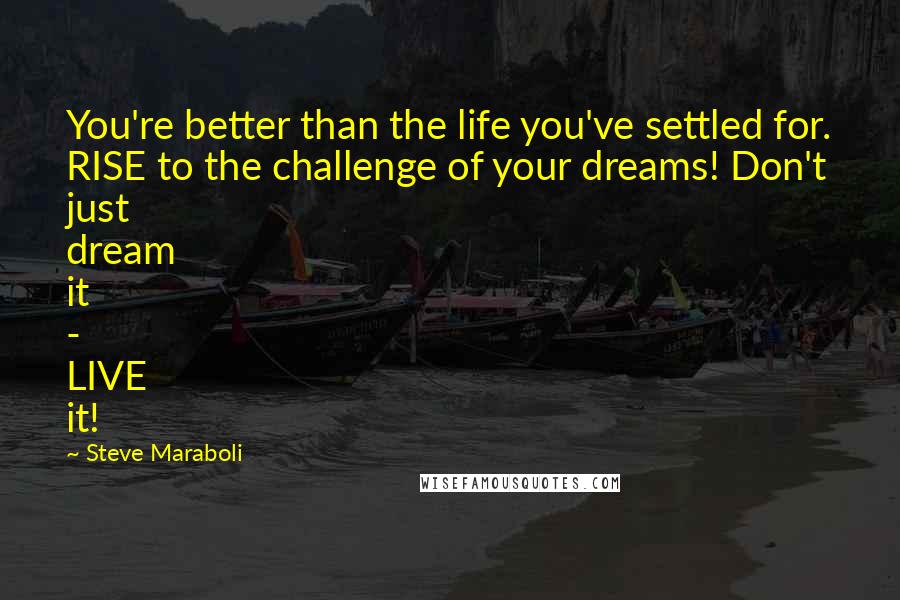 Steve Maraboli Quotes: You're better than the life you've settled for. RISE to the challenge of your dreams! Don't just dream it - LIVE it!