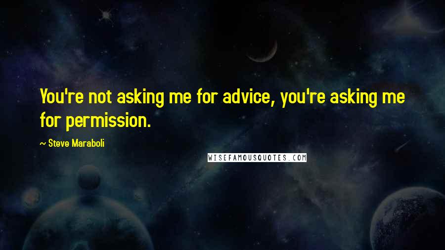 Steve Maraboli Quotes: You're not asking me for advice, you're asking me for permission.
