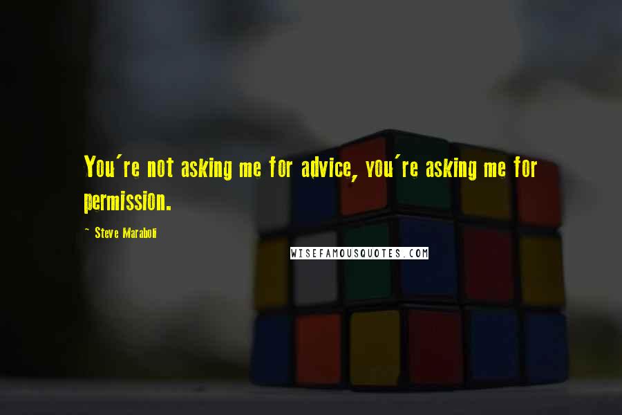 Steve Maraboli Quotes: You're not asking me for advice, you're asking me for permission.