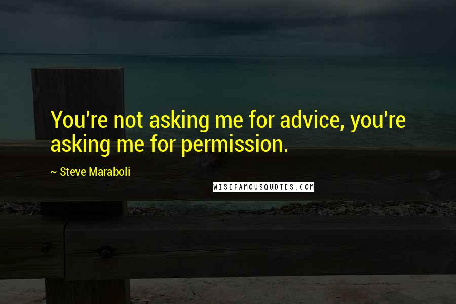 Steve Maraboli Quotes: You're not asking me for advice, you're asking me for permission.