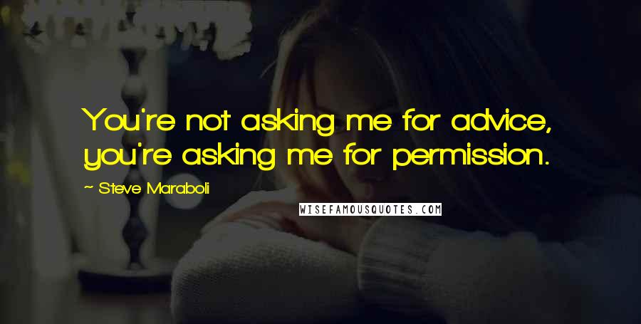 Steve Maraboli Quotes: You're not asking me for advice, you're asking me for permission.
