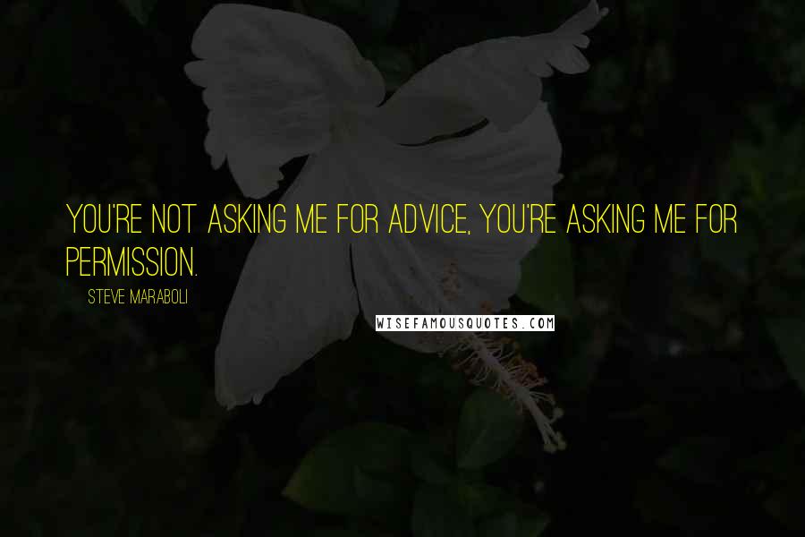 Steve Maraboli Quotes: You're not asking me for advice, you're asking me for permission.