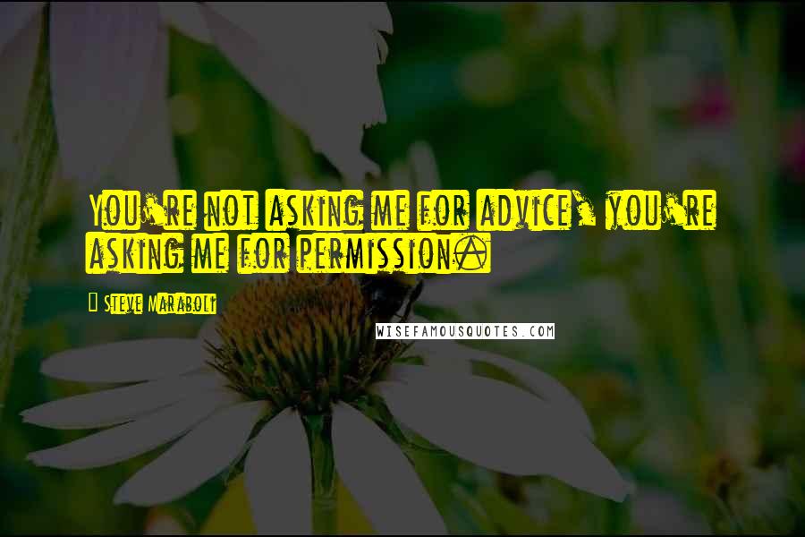 Steve Maraboli Quotes: You're not asking me for advice, you're asking me for permission.