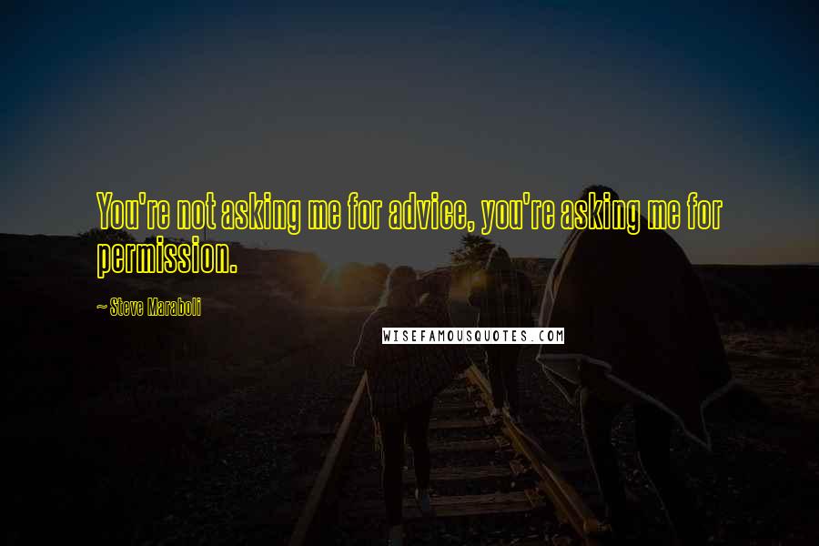 Steve Maraboli Quotes: You're not asking me for advice, you're asking me for permission.