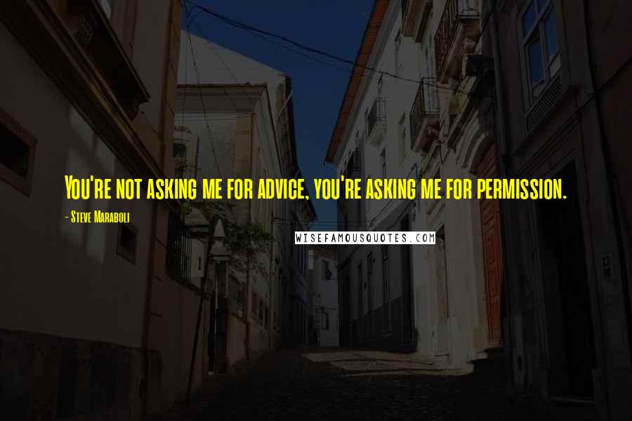 Steve Maraboli Quotes: You're not asking me for advice, you're asking me for permission.