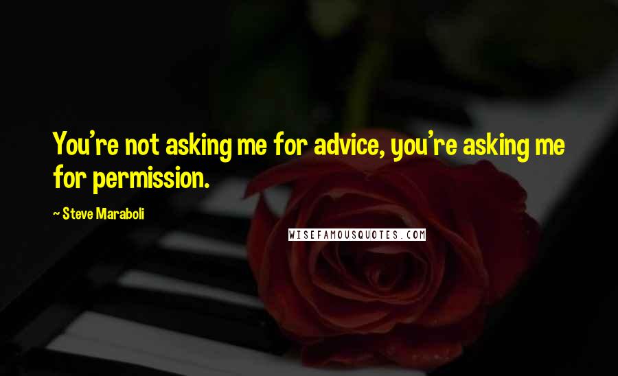 Steve Maraboli Quotes: You're not asking me for advice, you're asking me for permission.