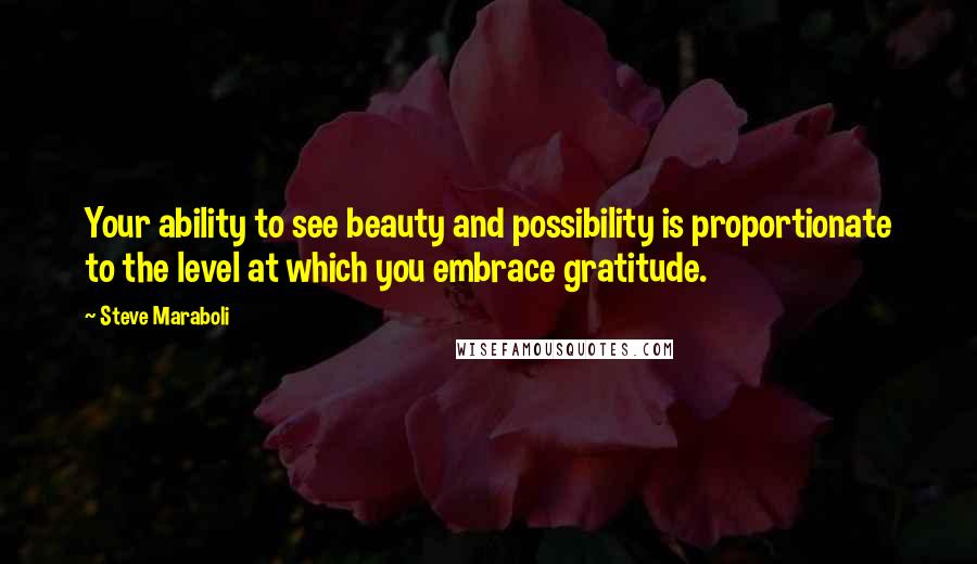 Steve Maraboli Quotes: Your ability to see beauty and possibility is proportionate to the level at which you embrace gratitude.