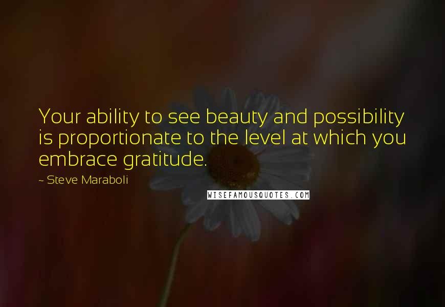 Steve Maraboli Quotes: Your ability to see beauty and possibility is proportionate to the level at which you embrace gratitude.