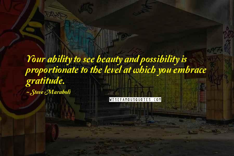 Steve Maraboli Quotes: Your ability to see beauty and possibility is proportionate to the level at which you embrace gratitude.