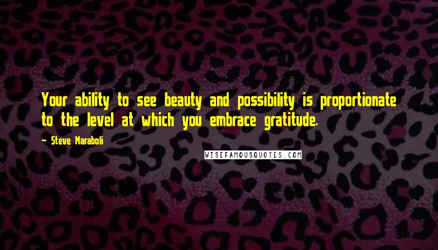 Steve Maraboli Quotes: Your ability to see beauty and possibility is proportionate to the level at which you embrace gratitude.