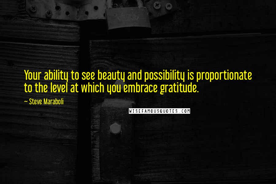 Steve Maraboli Quotes: Your ability to see beauty and possibility is proportionate to the level at which you embrace gratitude.