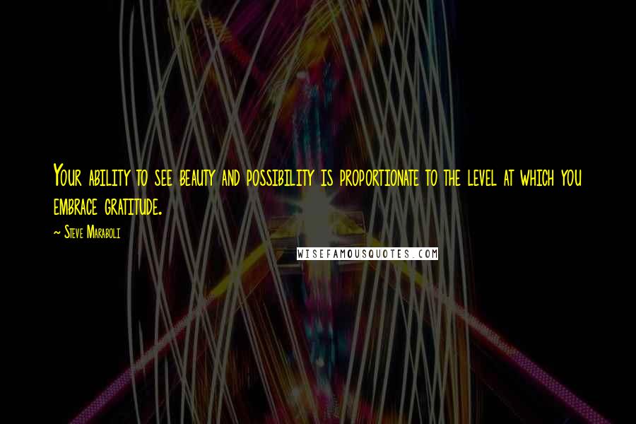 Steve Maraboli Quotes: Your ability to see beauty and possibility is proportionate to the level at which you embrace gratitude.