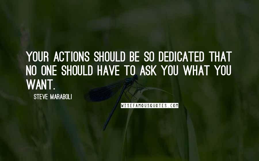 Steve Maraboli Quotes: Your actions should be so dedicated that no one should have to ask you what you want.