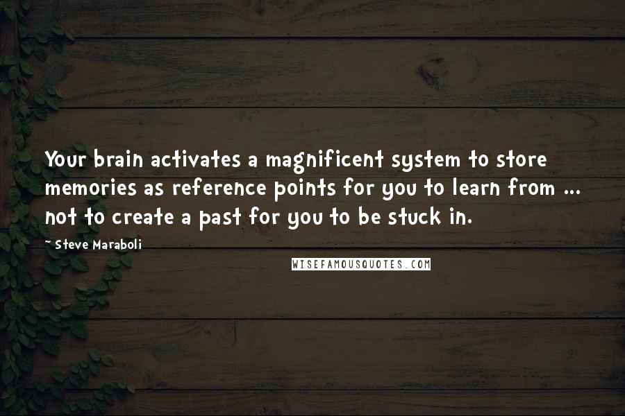 Steve Maraboli Quotes: Your brain activates a magnificent system to store memories as reference points for you to learn from ... not to create a past for you to be stuck in.