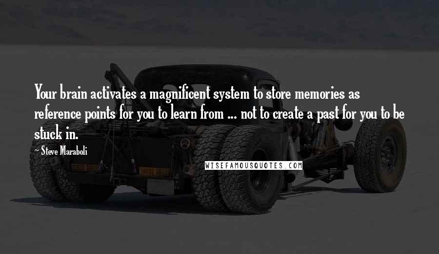 Steve Maraboli Quotes: Your brain activates a magnificent system to store memories as reference points for you to learn from ... not to create a past for you to be stuck in.