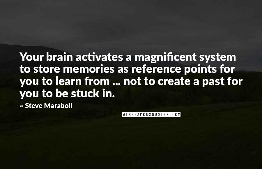 Steve Maraboli Quotes: Your brain activates a magnificent system to store memories as reference points for you to learn from ... not to create a past for you to be stuck in.