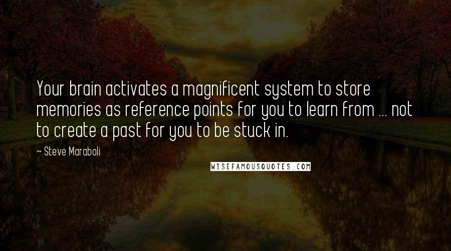 Steve Maraboli Quotes: Your brain activates a magnificent system to store memories as reference points for you to learn from ... not to create a past for you to be stuck in.