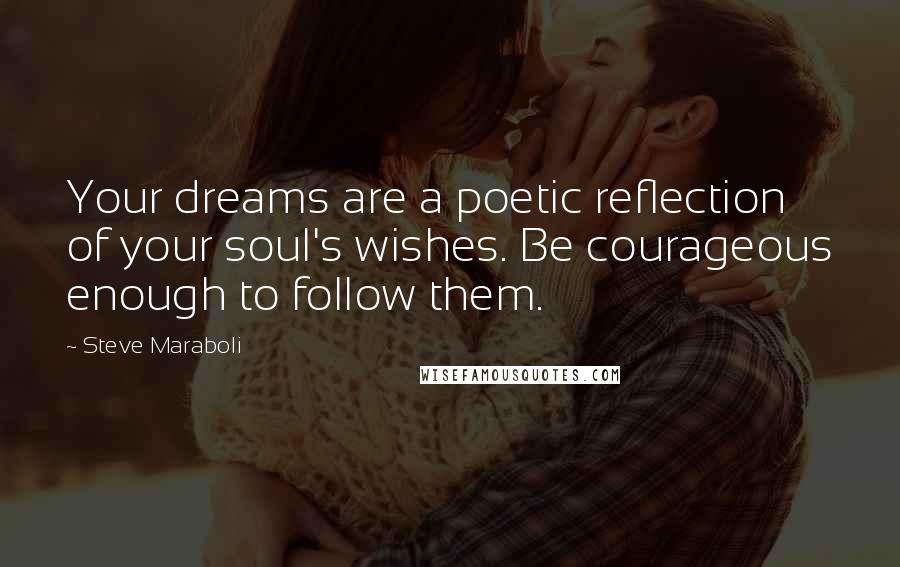 Steve Maraboli Quotes: Your dreams are a poetic reflection of your soul's wishes. Be courageous enough to follow them.