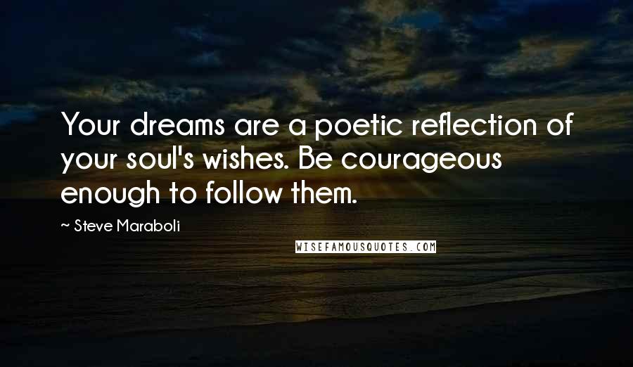 Steve Maraboli Quotes: Your dreams are a poetic reflection of your soul's wishes. Be courageous enough to follow them.