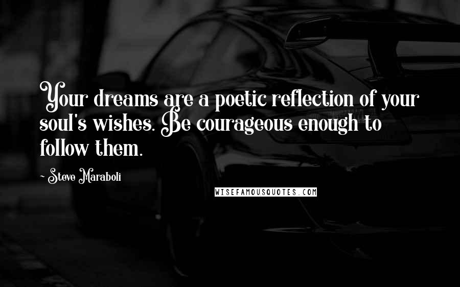 Steve Maraboli Quotes: Your dreams are a poetic reflection of your soul's wishes. Be courageous enough to follow them.