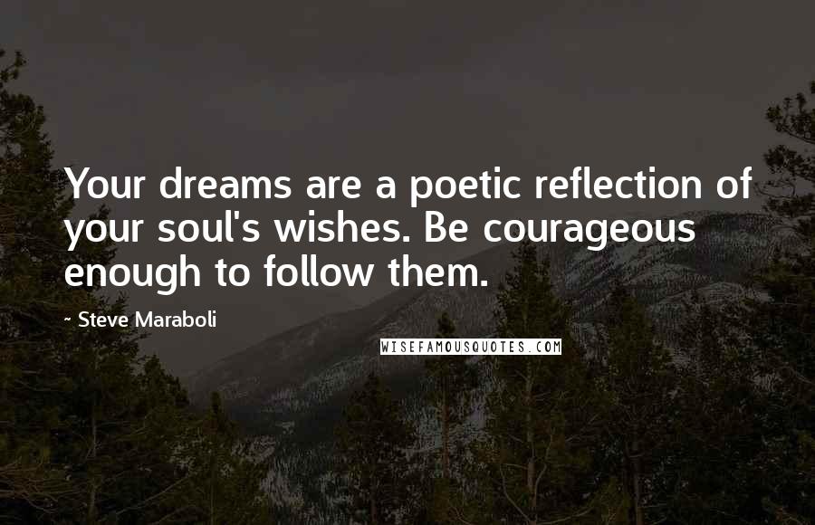 Steve Maraboli Quotes: Your dreams are a poetic reflection of your soul's wishes. Be courageous enough to follow them.