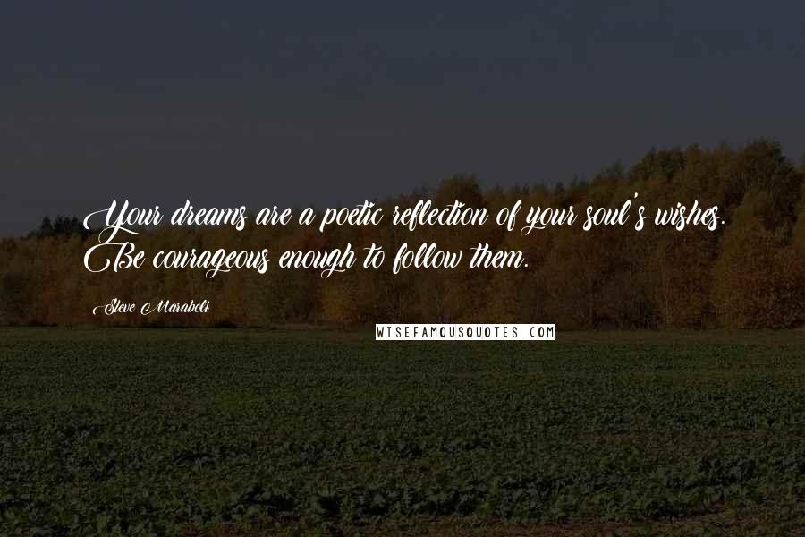 Steve Maraboli Quotes: Your dreams are a poetic reflection of your soul's wishes. Be courageous enough to follow them.