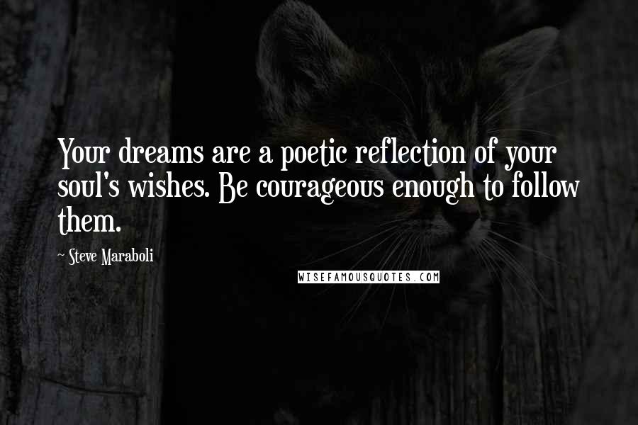 Steve Maraboli Quotes: Your dreams are a poetic reflection of your soul's wishes. Be courageous enough to follow them.