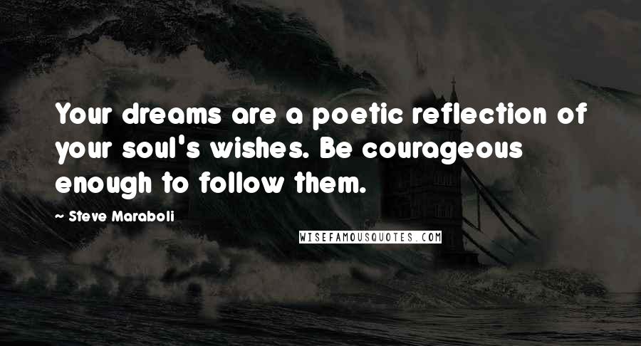 Steve Maraboli Quotes: Your dreams are a poetic reflection of your soul's wishes. Be courageous enough to follow them.