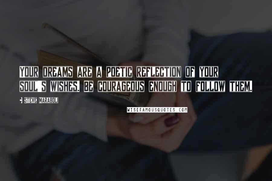 Steve Maraboli Quotes: Your dreams are a poetic reflection of your soul's wishes. Be courageous enough to follow them.