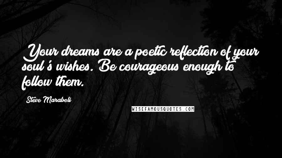 Steve Maraboli Quotes: Your dreams are a poetic reflection of your soul's wishes. Be courageous enough to follow them.