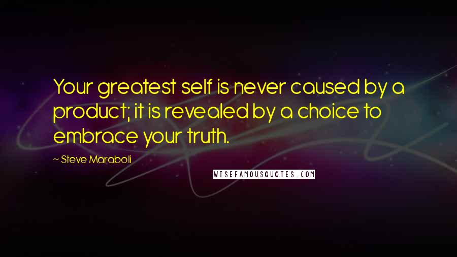 Steve Maraboli Quotes: Your greatest self is never caused by a product; it is revealed by a choice to embrace your truth.