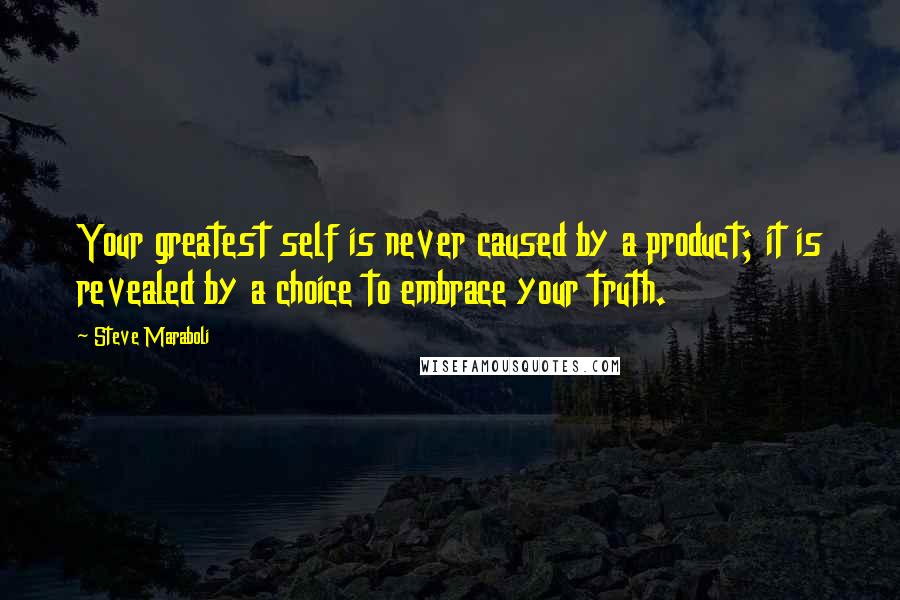 Steve Maraboli Quotes: Your greatest self is never caused by a product; it is revealed by a choice to embrace your truth.