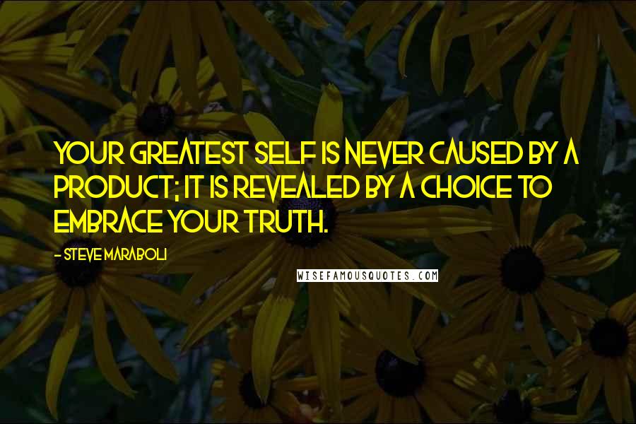 Steve Maraboli Quotes: Your greatest self is never caused by a product; it is revealed by a choice to embrace your truth.