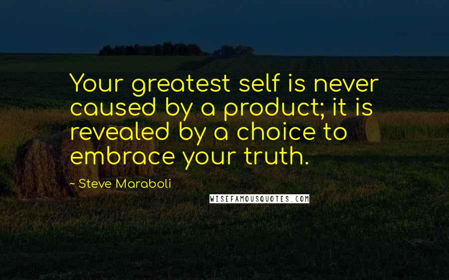 Steve Maraboli Quotes: Your greatest self is never caused by a product; it is revealed by a choice to embrace your truth.