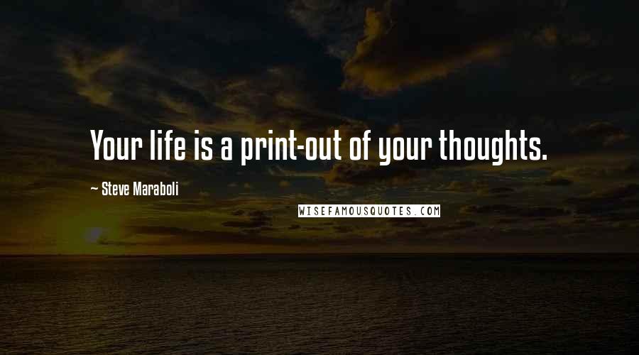 Steve Maraboli Quotes: Your life is a print-out of your thoughts.