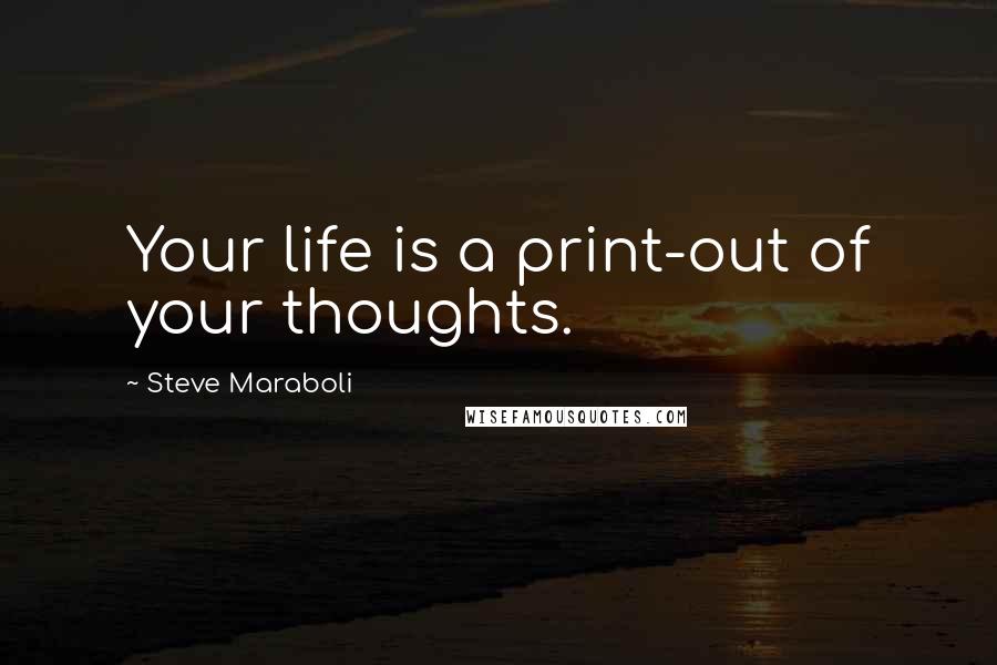 Steve Maraboli Quotes: Your life is a print-out of your thoughts.