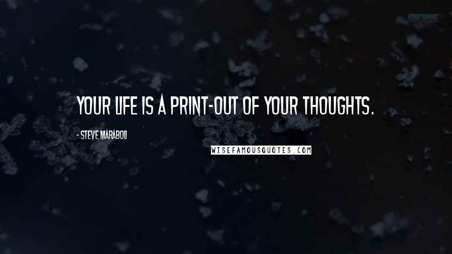 Steve Maraboli Quotes: Your life is a print-out of your thoughts.
